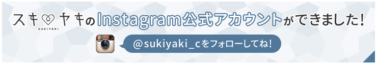 スキヤキのInstagram公式アカウントができました！@sukiyaki_cをフォローしてね！